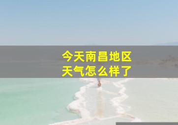 今天南昌地区天气怎么样了