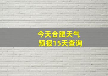 今天合肥天气预报15天查询