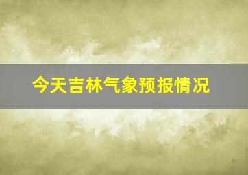 今天吉林气象预报情况