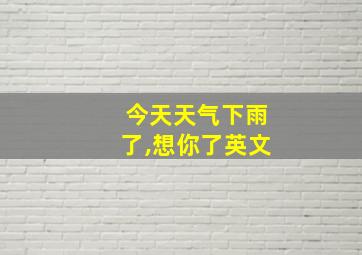 今天天气下雨了,想你了英文