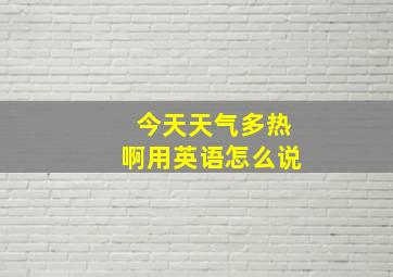 今天天气多热啊用英语怎么说