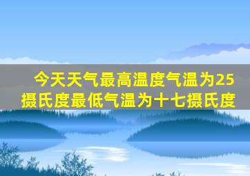 今天天气最高温度气温为25摄氏度最低气温为十七摄氏度