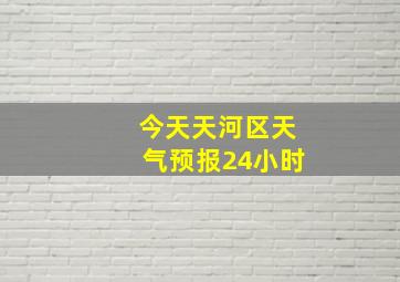 今天天河区天气预报24小时