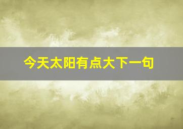 今天太阳有点大下一句