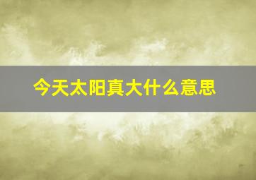 今天太阳真大什么意思