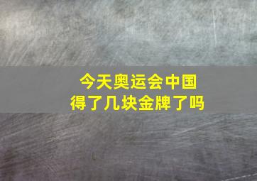 今天奥运会中国得了几块金牌了吗