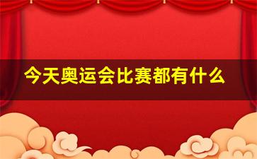 今天奥运会比赛都有什么