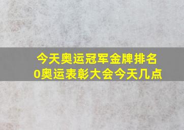 今天奥运冠军金牌排名0奥运表彰大会今天几点