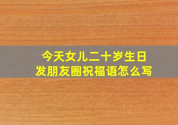 今天女儿二十岁生日发朋友圈祝福语怎么写