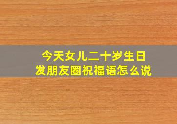 今天女儿二十岁生日发朋友圈祝福语怎么说