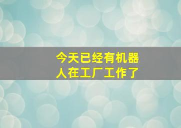 今天已经有机器人在工厂工作了