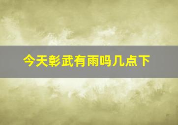 今天彰武有雨吗几点下