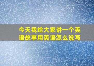 今天我给大家讲一个英语故事用英语怎么说写