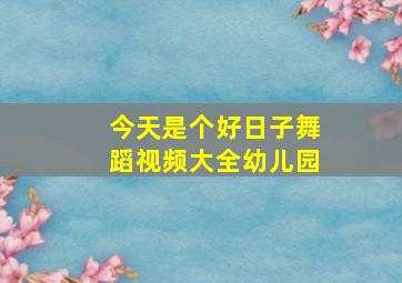 今天是个好日子舞蹈视频大全幼儿园