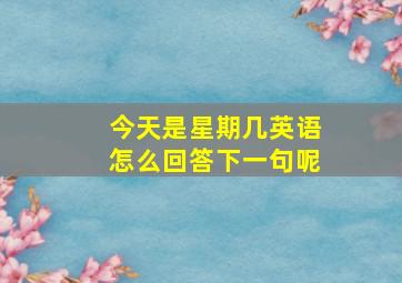 今天是星期几英语怎么回答下一句呢