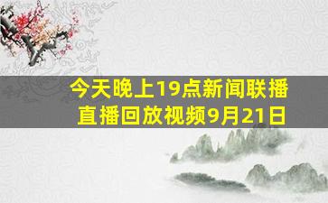 今天晚上19点新闻联播直播回放视频9月21日