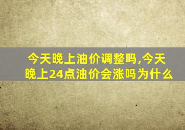 今天晚上油价调整吗,今天晚上24点油价会涨吗为什么