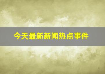 今天最新新闻热点事件