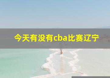 今天有没有cba比赛辽宁