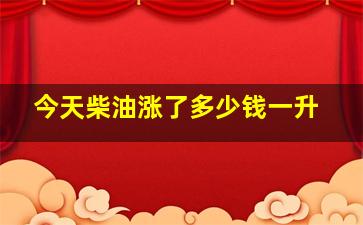 今天柴油涨了多少钱一升