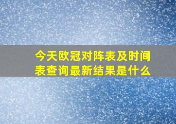 今天欧冠对阵表及时间表查询最新结果是什么