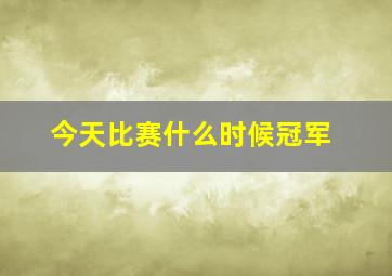 今天比赛什么时候冠军