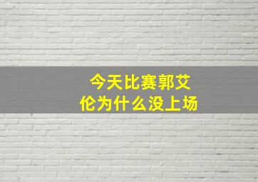 今天比赛郭艾伦为什么没上场