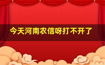 今天河南农信呀打不开了