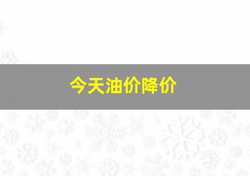 今天油价降价