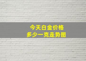 今天白金价格多少一克走势图