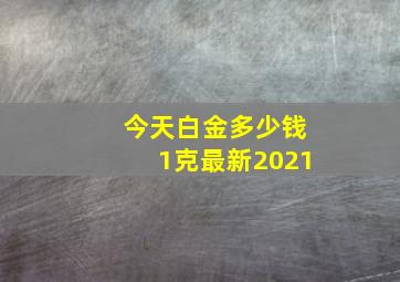 今天白金多少钱1克最新2021