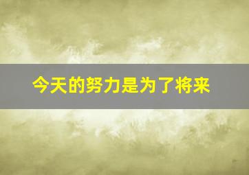 今天的努力是为了将来