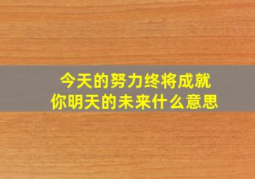 今天的努力终将成就你明天的未来什么意思