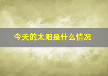 今天的太阳是什么情况