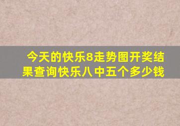 今天的快乐8走势图开奖结果查询快乐八中五个多少钱