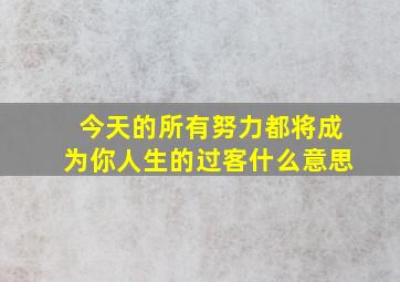 今天的所有努力都将成为你人生的过客什么意思