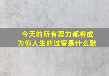 今天的所有努力都将成为你人生的过客是什么歌