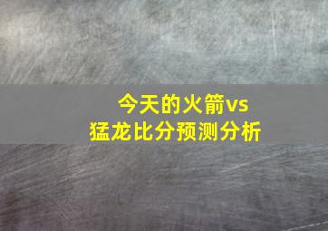 今天的火箭vs猛龙比分预测分析