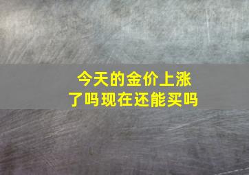 今天的金价上涨了吗现在还能买吗