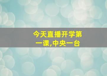 今天直播开学第一课,中央一台