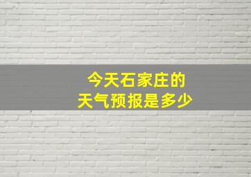 今天石家庄的天气预报是多少