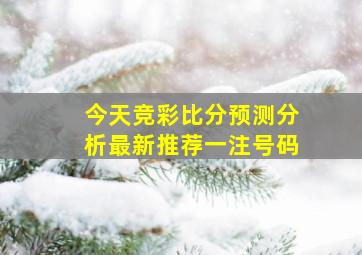 今天竞彩比分预测分析最新推荐一注号码