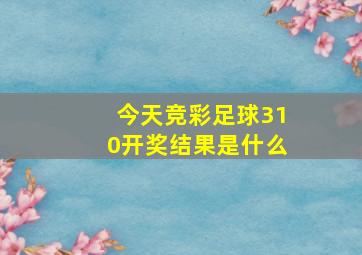 今天竞彩足球310开奖结果是什么