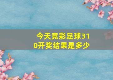 今天竞彩足球310开奖结果是多少