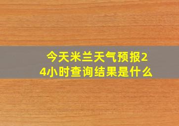 今天米兰天气预报24小时查询结果是什么