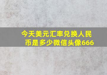 今天美元汇率兑换人民币是多少微信头像666