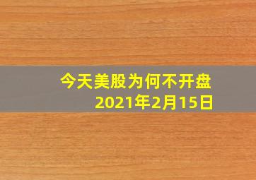 今天美股为何不开盘2021年2月15日