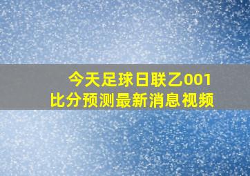 今天足球日联乙001比分预测最新消息视频