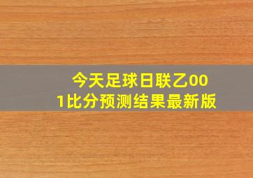 今天足球日联乙001比分预测结果最新版