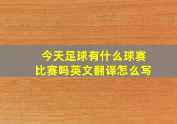 今天足球有什么球赛比赛吗英文翻译怎么写